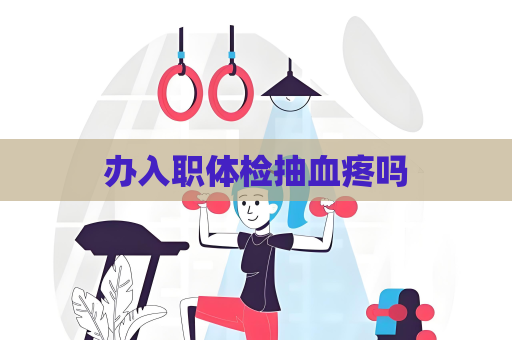 办入职体检抽血疼吗