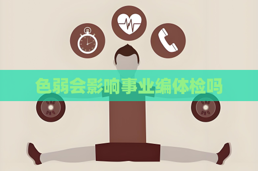 色弱会影响事业编体检吗