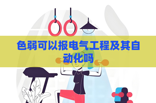 色弱可以报电气工程及其自动化吗