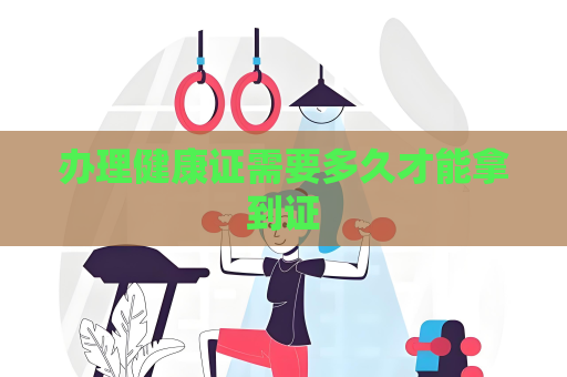办理健康证需要多久才能拿到证