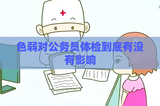 色弱对公务员体检到底有没有影响