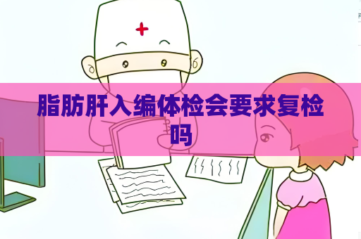 脂肪肝入编体检会要求复检吗