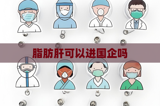 脂肪肝可以进国企吗