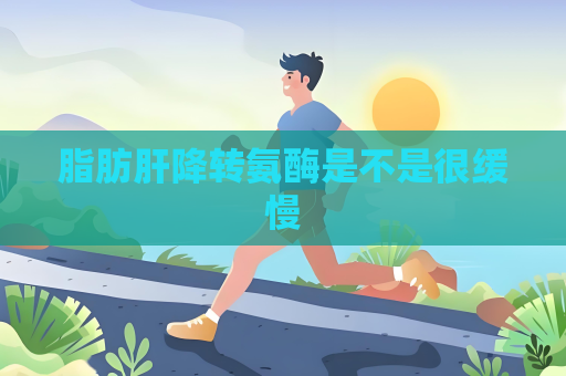 脂肪肝降转氨酶是不是很缓慢