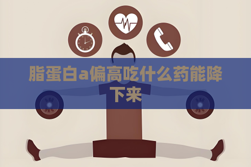 脂蛋白a偏高吃什么药能降下来