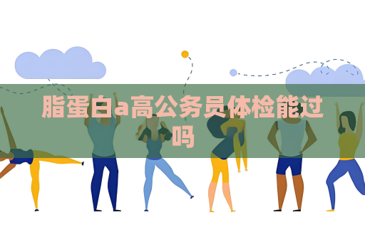 脂蛋白a高公务员体检能过吗
