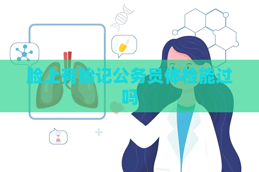 脸上有胎记公务员体检能过吗