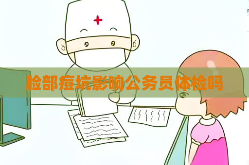 脸部痘坑影响公务员体检吗
