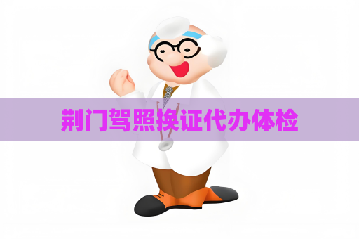荆门驾照换证代办体检