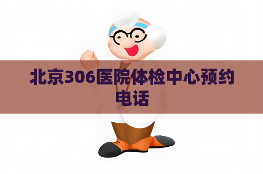 北京306医院体检中心预约电话