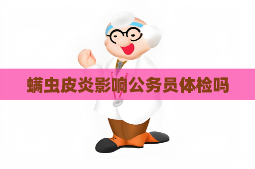 螨虫皮炎影响公务员体检吗