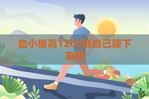 血小板高1200能自己降下来吗