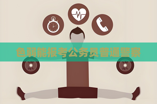 色弱能报考公务员普通警察