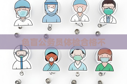 色盲公务员体检合格不