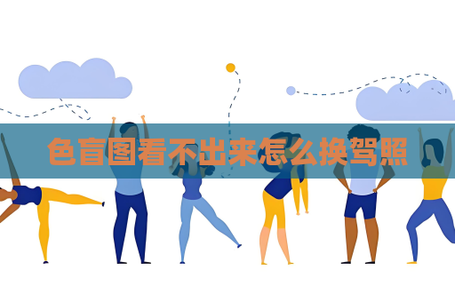 色盲图看不出来怎么换驾照