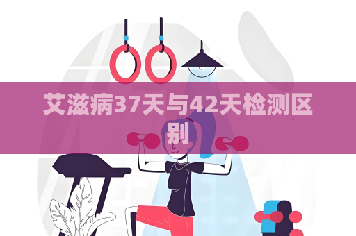 艾滋病37天与42天检测区别