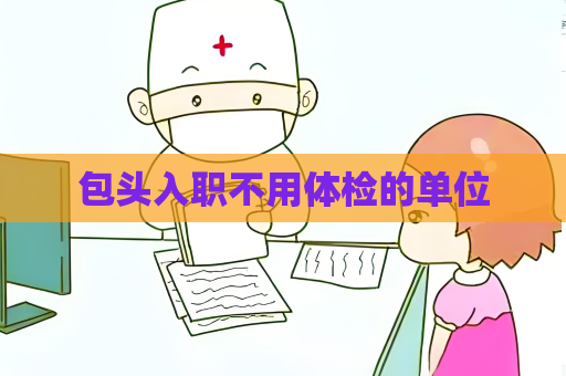 包头入职不用体检的单位