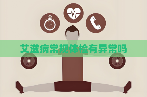 艾滋病常规体检有异常吗