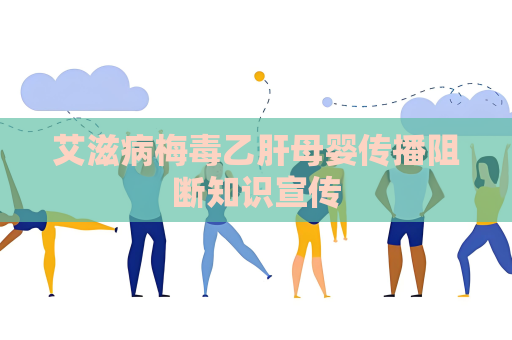 艾滋病梅毒乙肝母婴传播阻断知识宣传