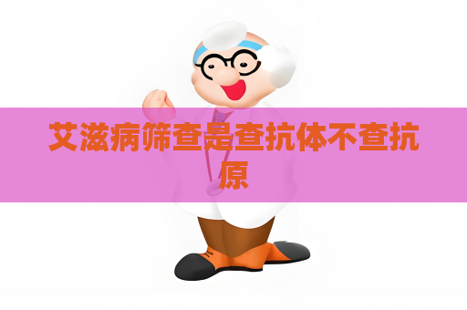 艾滋病筛查是查抗体不查抗原