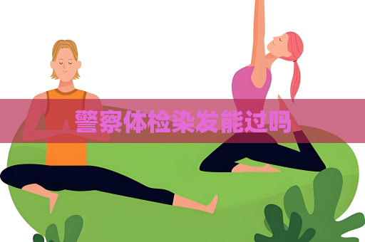 警察体检染发能过吗