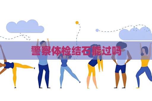 警察体检结石能过吗
