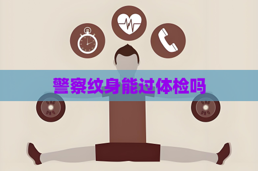 警察纹身能过体检吗