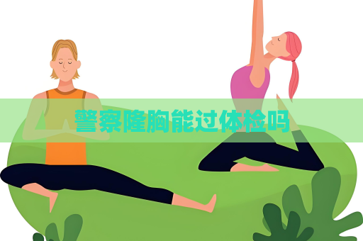 警察隆胸能过体检吗