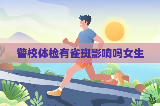 警校体检有雀斑影响吗女生