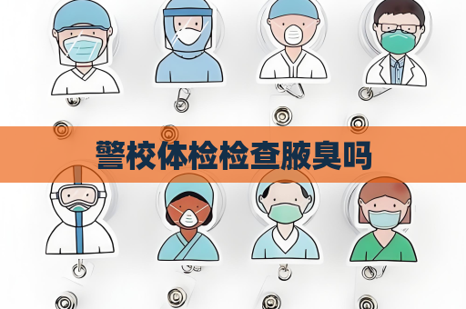 警校体检检查腋臭吗