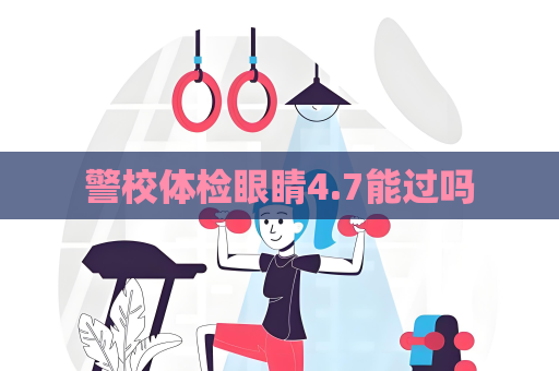 警校体检眼睛4.7能过吗