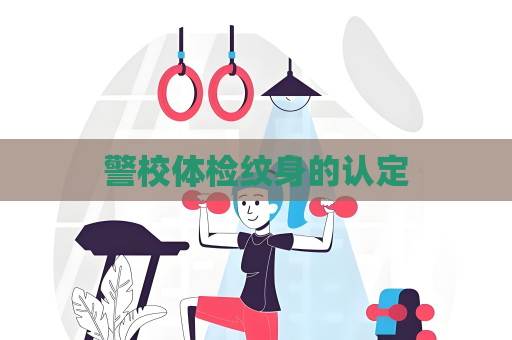 警校体检纹身的认定