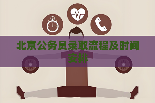 北京公务员录取流程及时间安排