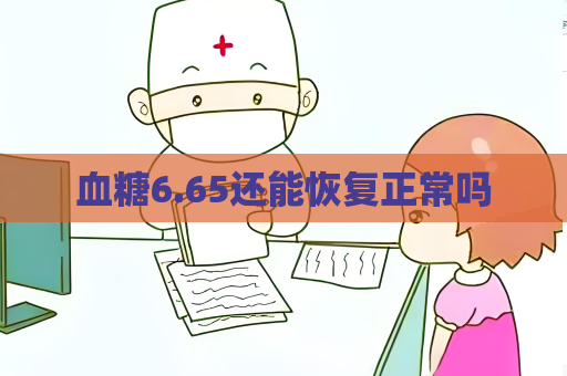 血糖6.65还能恢复正常吗