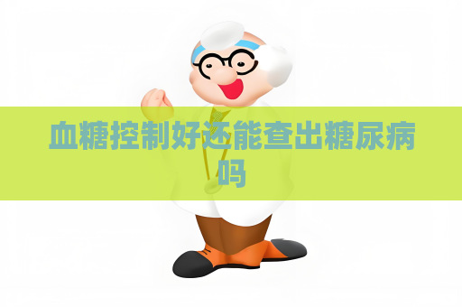 血糖控制好还能查出糖尿病吗