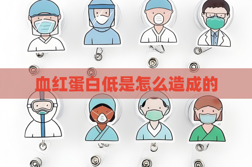 血红蛋白低是怎么造成的