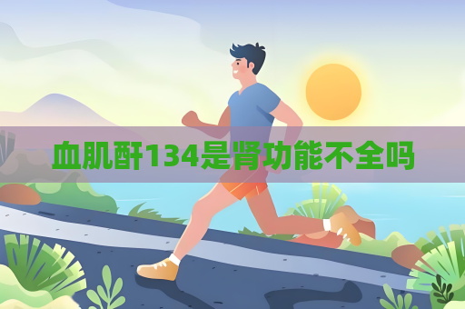 血肌酐134是肾功能不全吗