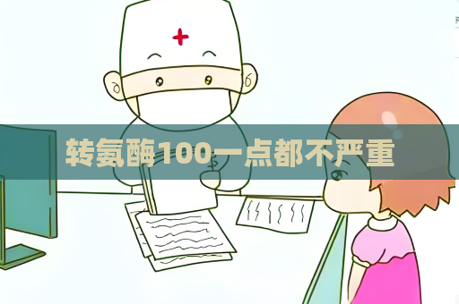 转氨酶100一点都不严重