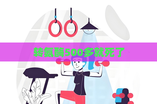 转氨酶500多就死了