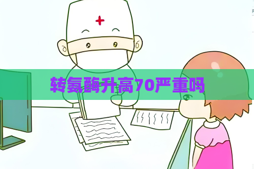转氨酶升高70严重吗