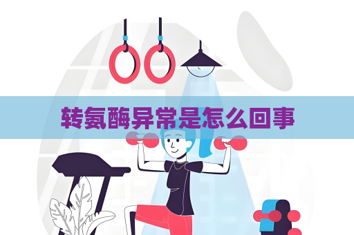 转氨酶异常是怎么回事