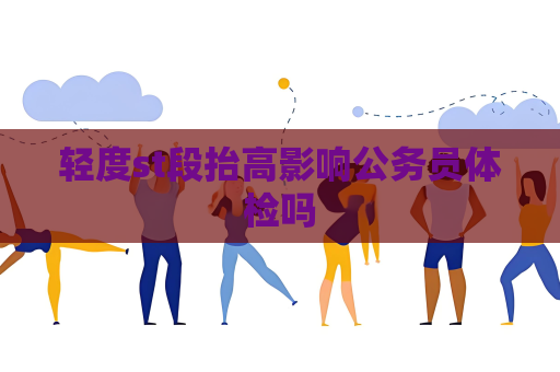 轻度st段抬高影响公务员体检吗