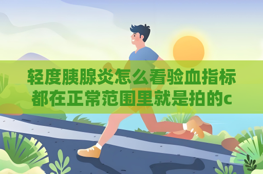 轻度胰腺炎怎么看验血指标都在正常范围里就是拍的ct