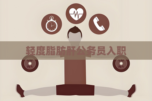轻度脂肪肝公务员入职