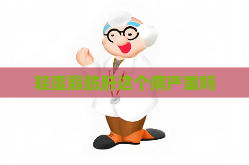 轻度脂肪肝这个病严重吗