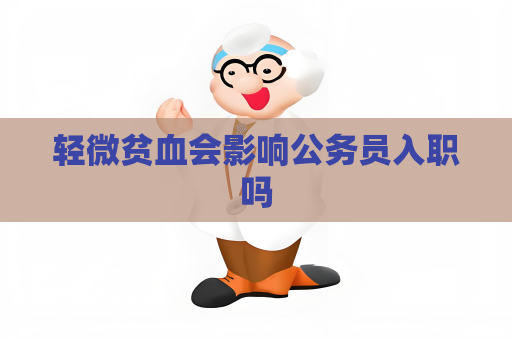 轻微贫血会影响公务员入职吗
