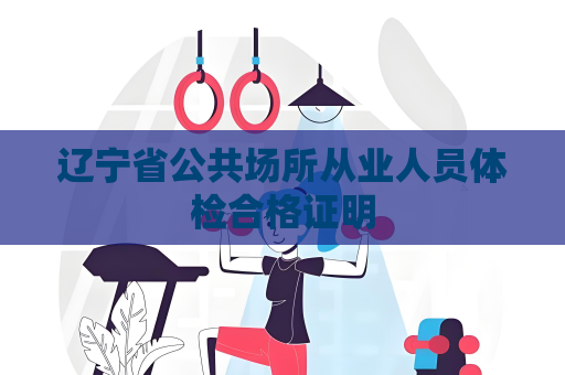 辽宁省公共场所从业人员体检合格证明
