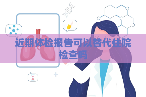 近期体检报告可以替代住院检查吗