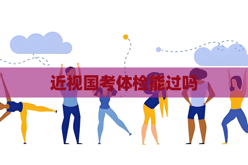 近视国考体检能过吗
