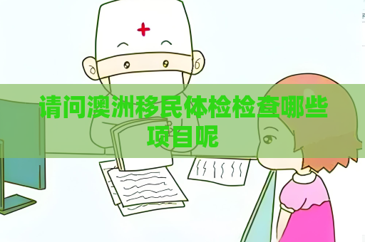 请问澳洲移民体检检查哪些项目呢